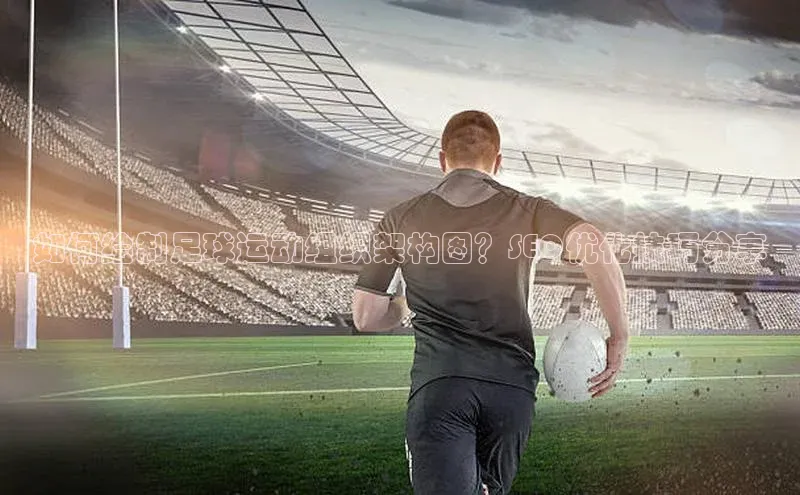 焦点平台注册账号字节跳动如何绘制足球运动组织架构图？SEO优化技巧分享