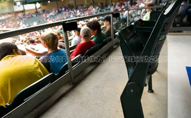 焦点娱乐app下载官网路畅科技《揭秘足球运动为何如此消耗体力？探究足球运动之累的原因》