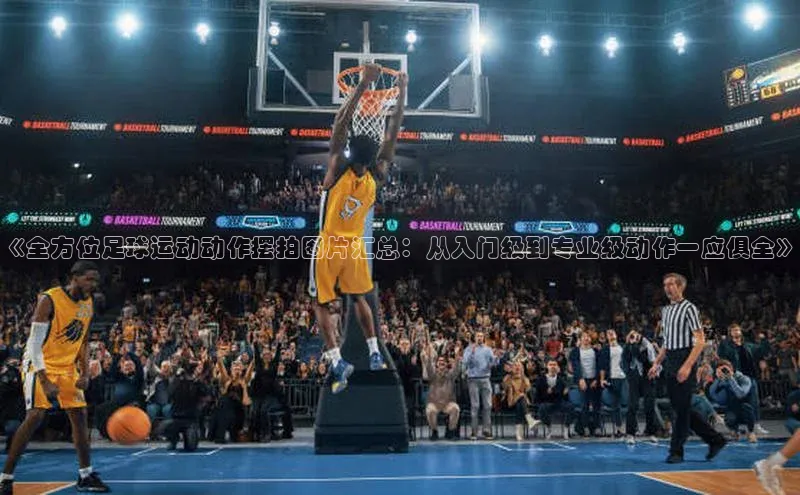 焦点注册入口小度商城《全方位足球运动动作摆拍图片汇总：从入门级到专业级动作一应俱全》