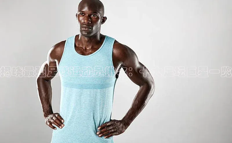 焦点娱乐代理平台百家号揭晓最强足球运动员排名：十大足坛巨星一览