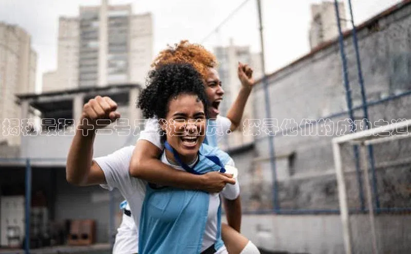 焦点娱乐app下载神思电子揭秘最强十二号足球运动员：探寻他们的成功之道