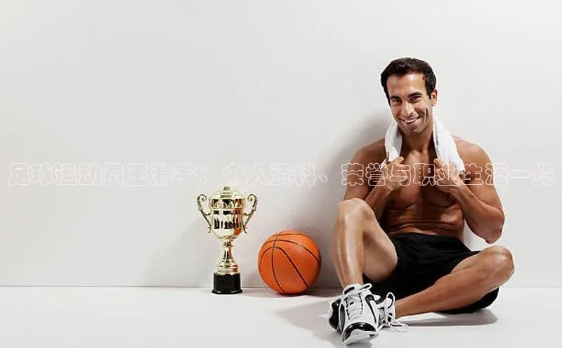 焦点平台注册账号百度 H5足球运动员王瀚宇：个人资料、荣誉与职业生涯一览