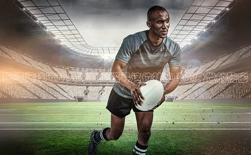 焦点娱乐平台登录ARGA公司巴西足球运动员鳄鱼：探寻这位神秘球员身世的秘密