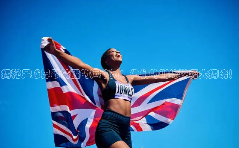 焦点娱乐app下载官网路畅科技揭秘足球界最清醒的运动员：他们的训练秘籍大揭晓！