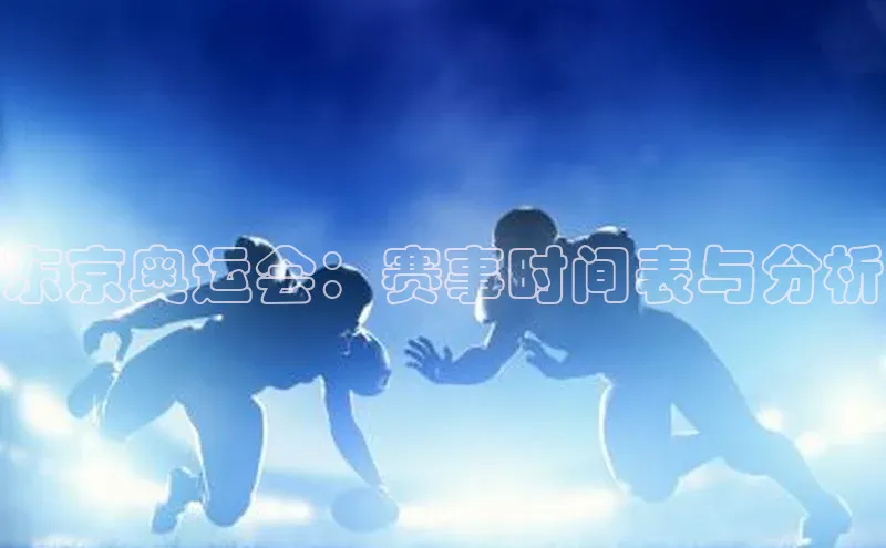 焦点注册平台登录入口百度游戏东京奥运会：赛事时间表与分析