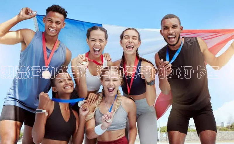 焦点中文app登录入口携程潮流运动盛事：运动赛事网红打卡圣地