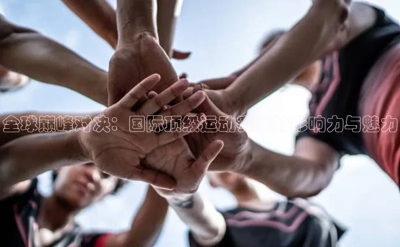 焦点娱乐平台登录百度网盘企业版全球巅峰对决：国际顶级运动赛事的影响力与魅力