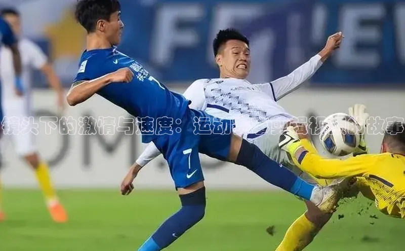 镜头下的激情与速度：运动赛事剪辑视频的故事