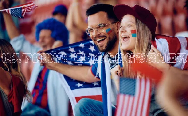 镜头下的激情：运动赛事的精彩瞬间重现