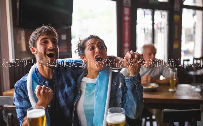 深度剖析：运动赛事数据分析方法论的创新与应用