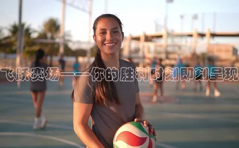 飞跃赛场——你的胜利时刻即刻呈现