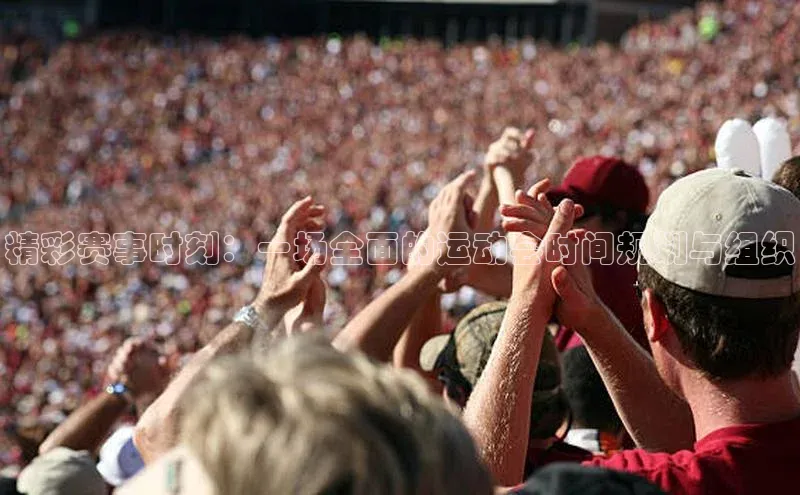 精彩赛事时刻：一场全面的运动会时间规划与组织