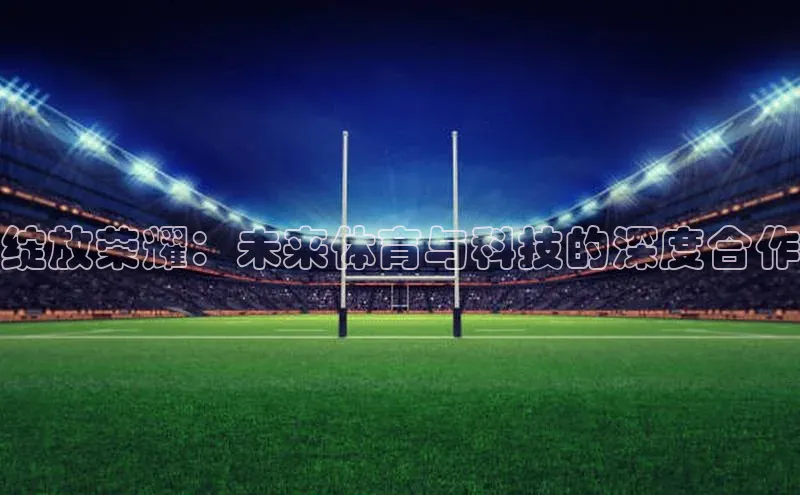 绽放荣耀：未来体育与科技的深度合作