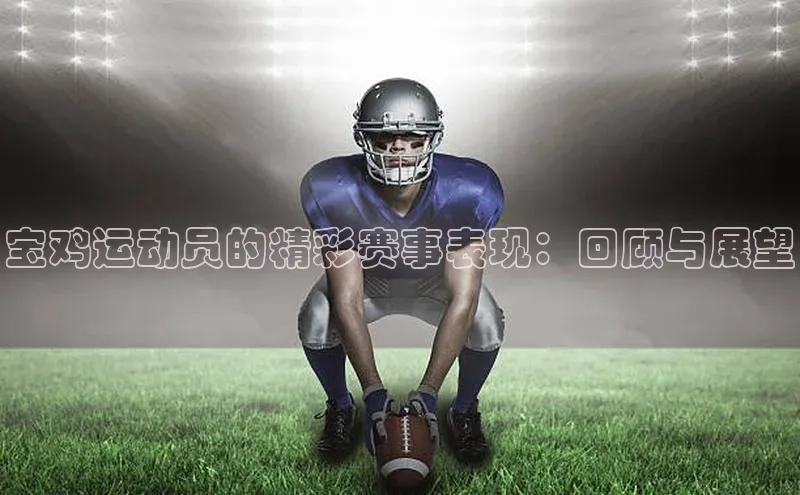 宝鸡运动员的精彩赛事表现：回顾与展望