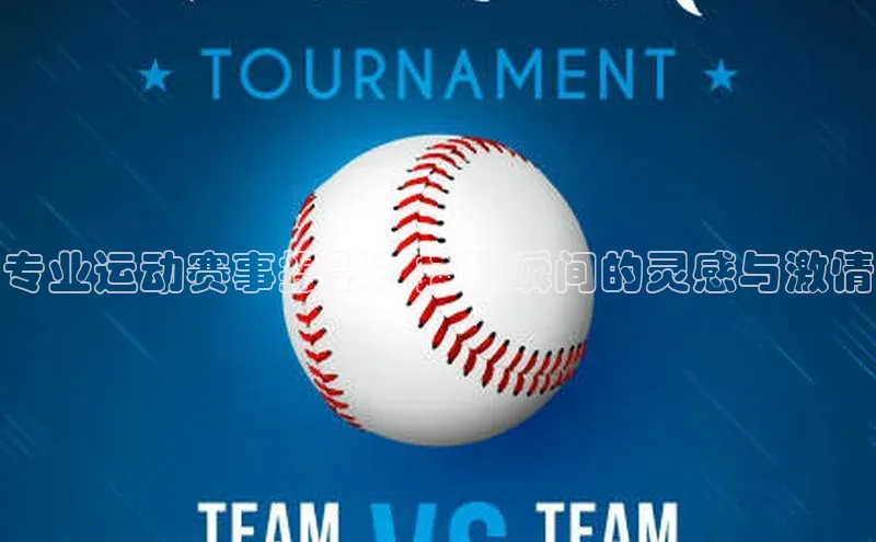 专业运动赛事摄影：捕捉瞬间的灵感与激情