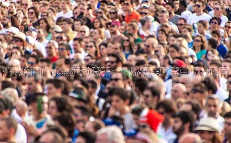 全球瞩目的顶级运动赛事：世界杯足球赛与历史回顾