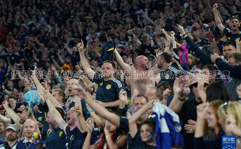 极限挑战：2024年世界极限运动锦标赛精彩回顾与深度