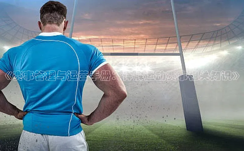 《赛事管理与运营手册：详解运动赛事相关知识》