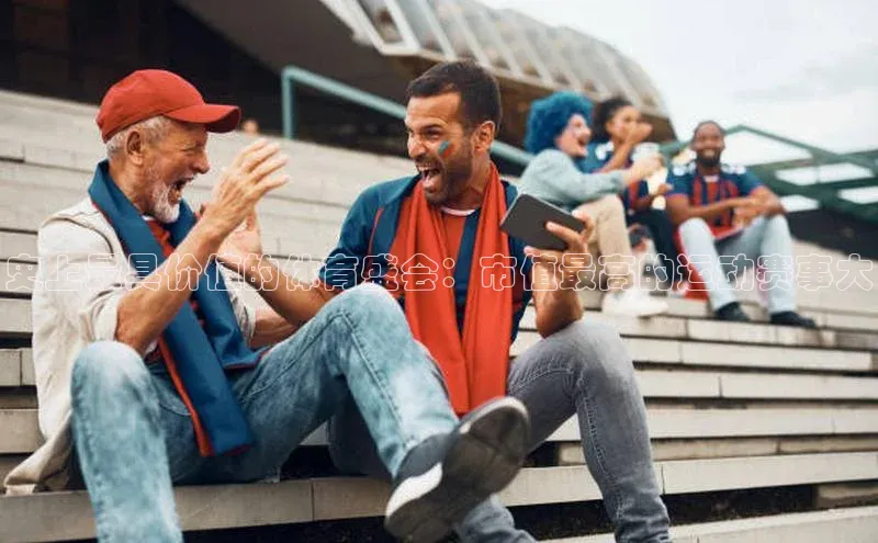 史上最具价值的体育盛会：市值最高的运动赛事大