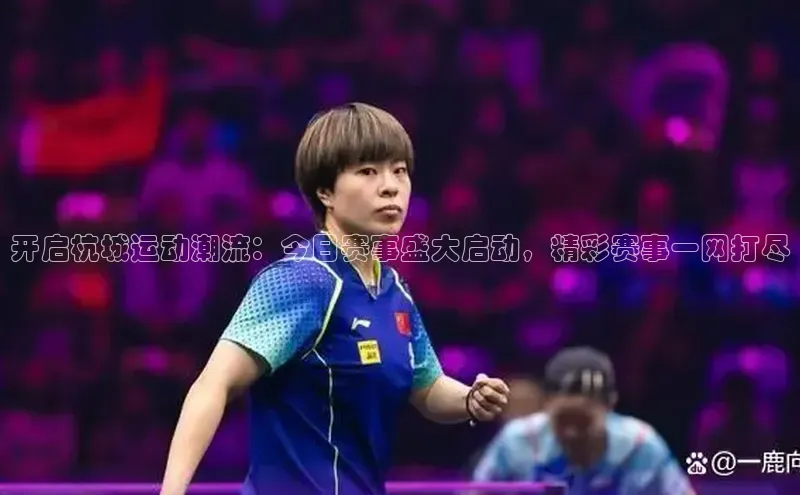 开启杭城运动潮流：今日赛事盛大启动，精彩赛事一网打尽