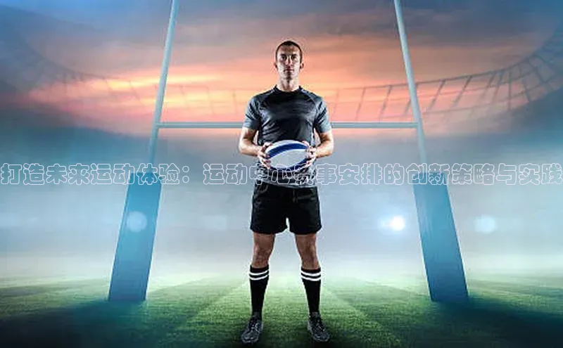 打造未来运动体验：运动中心赛事安排的创新策略与实践
