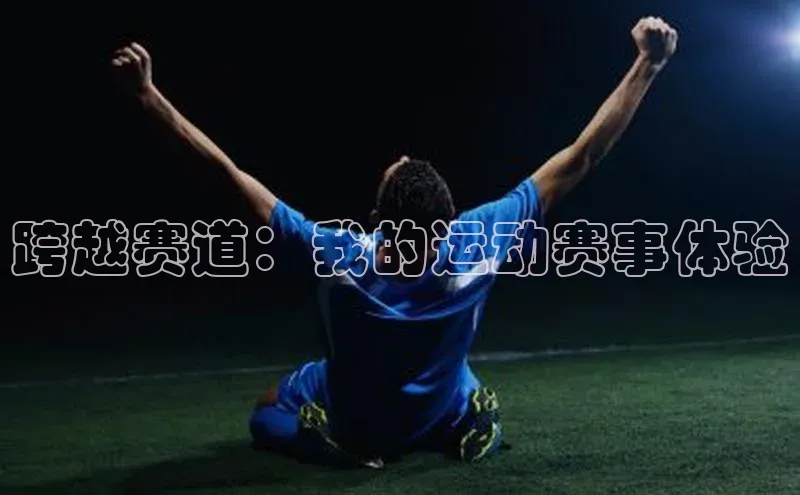 跨越赛道：我的运动赛事体验