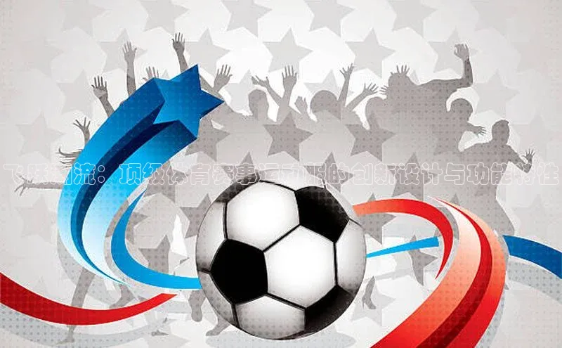 飞跃潮流：顶级体育赛事运动服的创新设计与功能特性