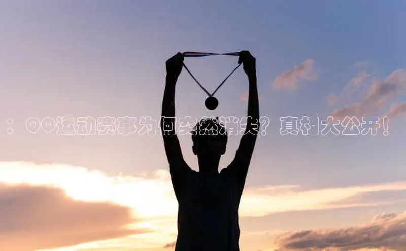 ：QQ运动赛事为何突然消失？真相大公开！