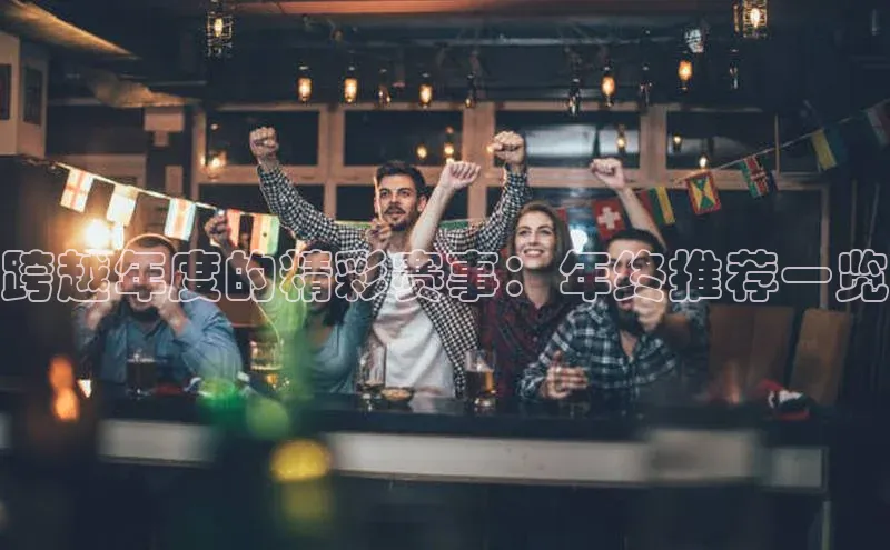 跨越年度的精彩赛事：年终推荐一览