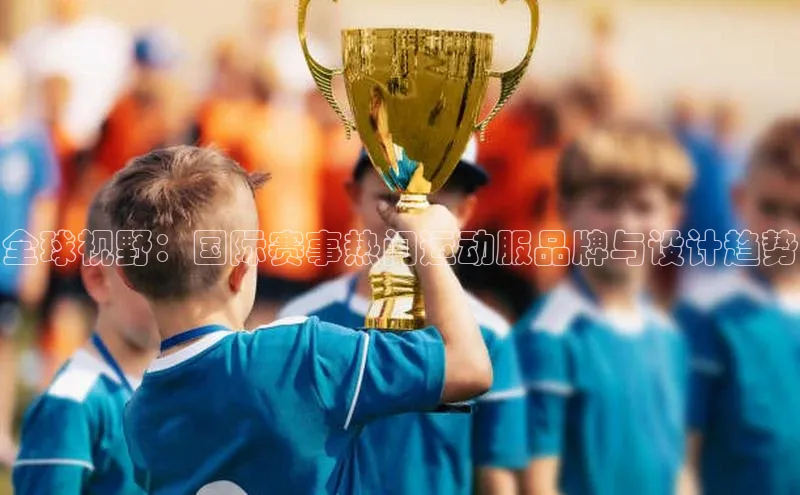 全球视野：国际赛事热门运动服品牌与设计趋势