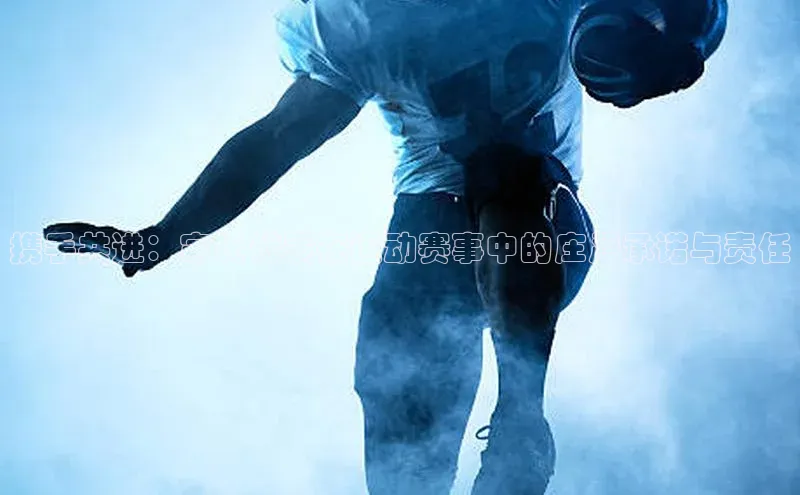 携手共进：家长代表在运动赛事中的庄严承诺与责任