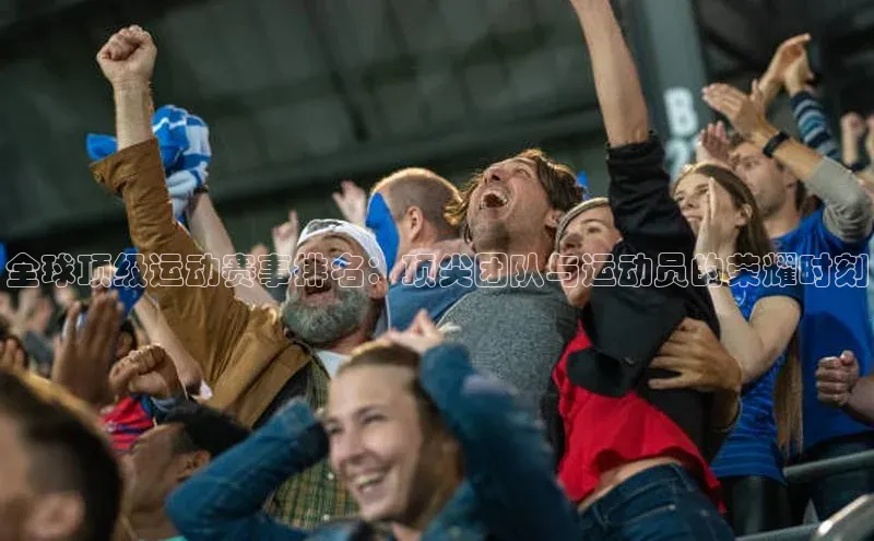 全球顶级运动赛事排名：顶尖团队与运动员的荣耀时刻