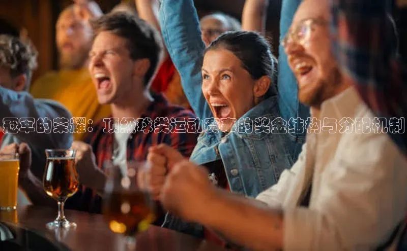 冠军的荣耀：顶级球类运动赛事的奖金结构与分配机制