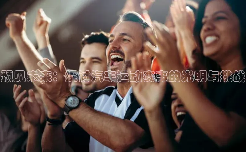 预见未来：探讨汽车运动赛事的光明与挑战