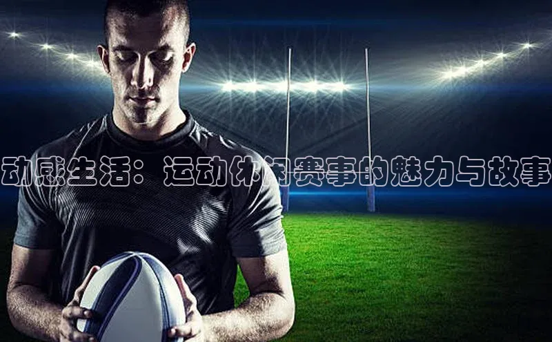 动感生活：运动休闲赛事的魅力与故事