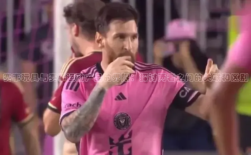 赛事玩具与赛事运动产品的界限：探讨两者之间的关联和区别