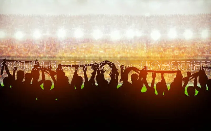 全球顶尖运动赛事收藏大全：一部全景赛事指南