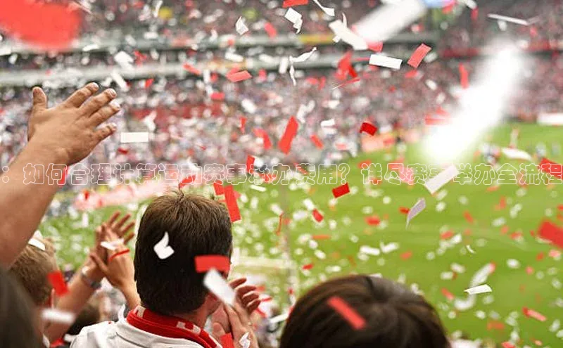 ：如何合理计算运动赛事承办费用？详尽赛事举办全流程