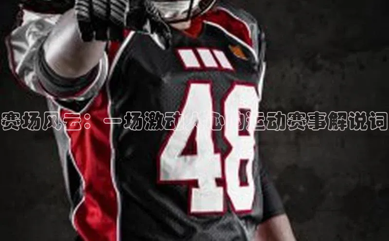赛场风云：一场激动人心的运动赛事解说词