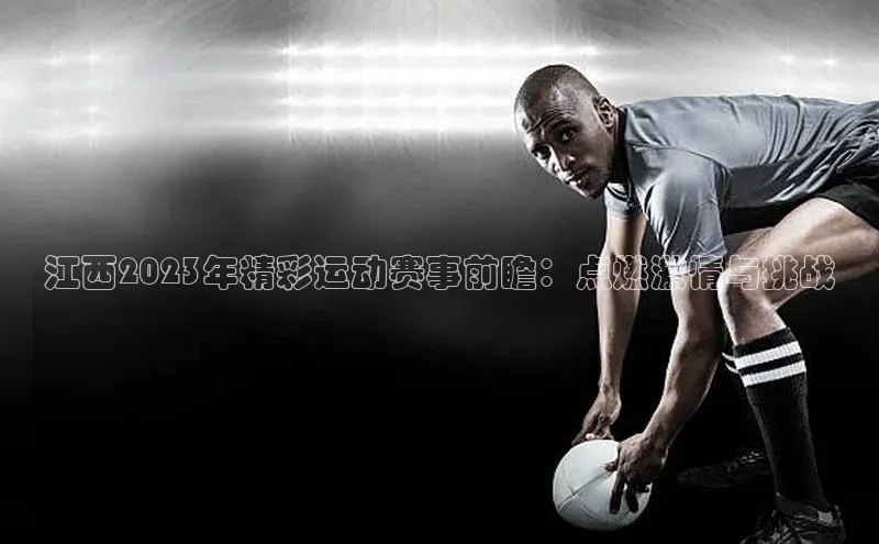 江西2023年精彩运动赛事前瞻：点燃激情与挑战
