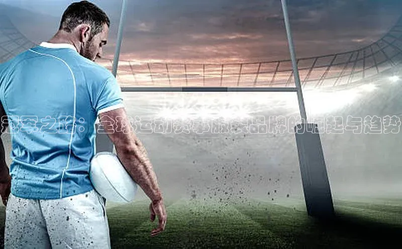 冠军之路：全球运动赛事服装品牌的崛起与趋势