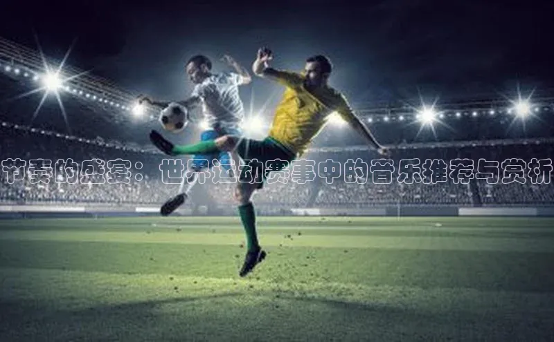 节奏的盛宴：世界运动赛事中的音乐推荐与赏析