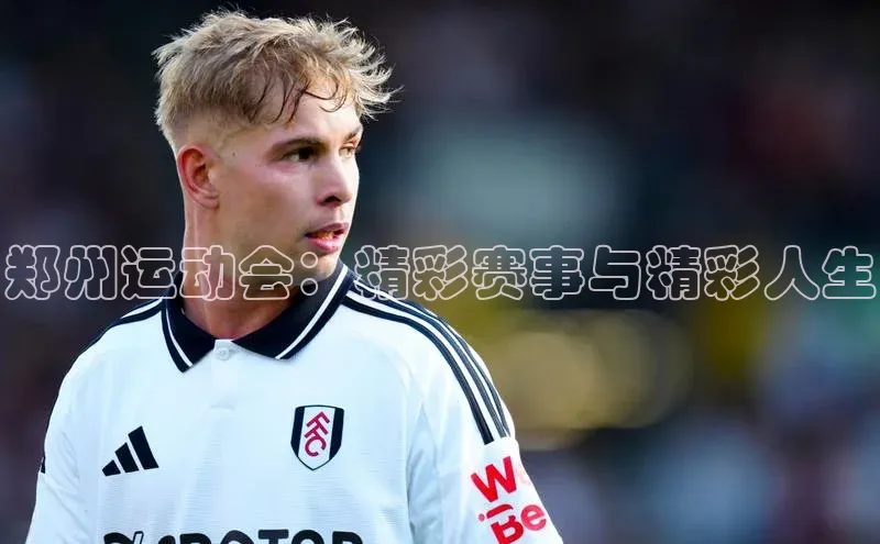 郑州运动会：精彩赛事与精彩人生